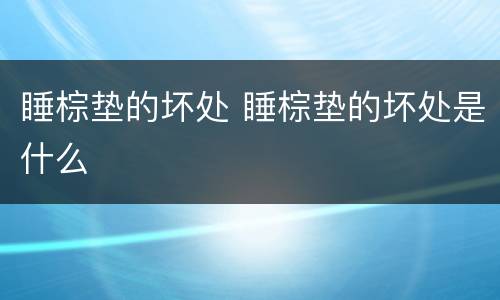 睡棕垫的坏处 睡棕垫的坏处是什么