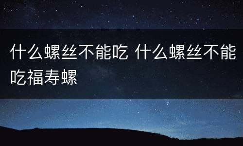 什么螺丝不能吃 什么螺丝不能吃福寿螺