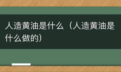 人造黄油是什么（人造黄油是什么做的）