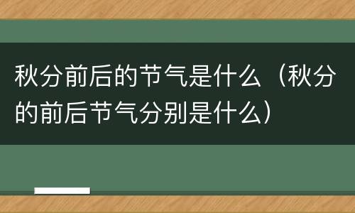 秋分前后的节气是什么（秋分的前后节气分别是什么）