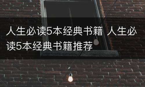 人生必读5本经典书籍 人生必读5本经典书籍推荐