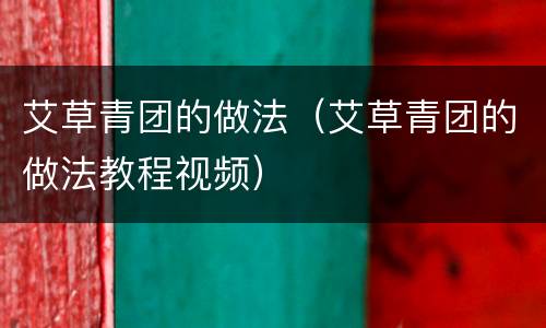 艾草青团的做法（艾草青团的做法教程视频）
