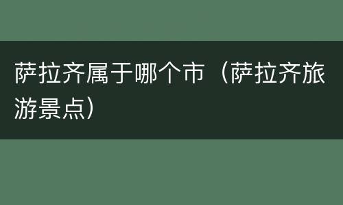 萨拉齐属于哪个市（萨拉齐旅游景点）