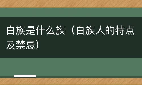 白族是什么族（白族人的特点及禁忌）