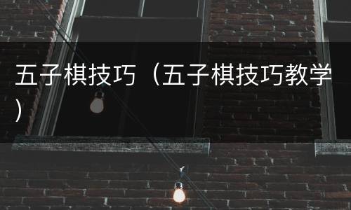 五子棋技巧（五子棋技巧教学）