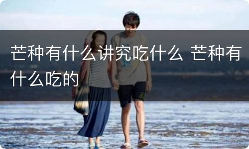 芒种有什么讲究吃什么 芒种有什么吃的