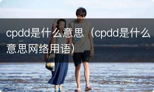 cpdd是什么意思（cpdd是什么意思网络用语）