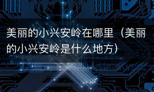 美丽的小兴安岭在哪里（美丽的小兴安岭是什么地方）