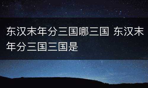 东汉末年分三国哪三国 东汉末年分三国三国是