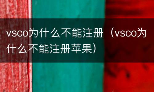 vsco为什么不能注册（vsco为什么不能注册苹果）