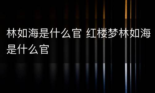 林如海是什么官 红楼梦林如海是什么官