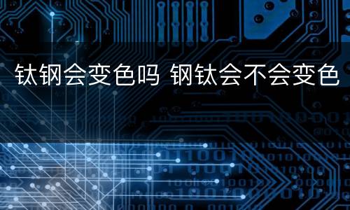 钛钢会变色吗 钢钛会不会变色