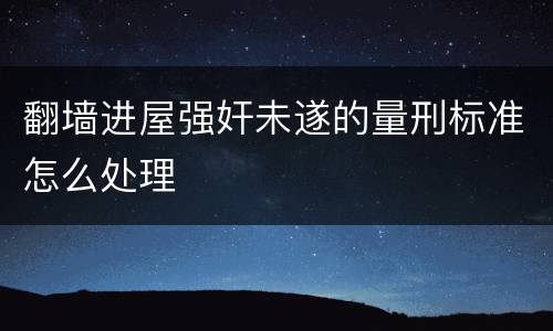 翻墙进屋强奸未遂的量刑标准怎么处理