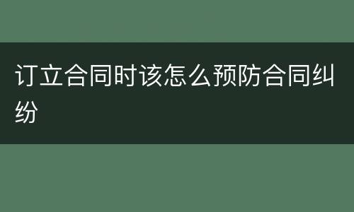订立合同时该怎么预防合同纠纷