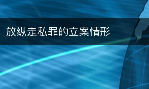 放纵走私罪的立案情形