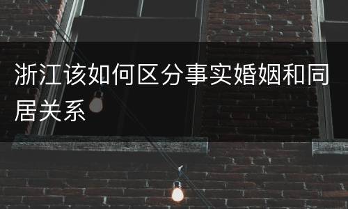 浙江该如何区分事实婚姻和同居关系