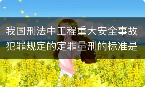 我国刑法中工程重大安全事故犯罪规定的定罪量刑的标准是多少