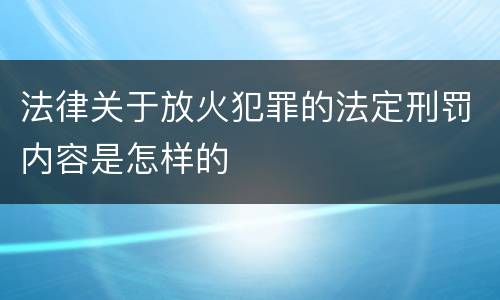 法律关于放火犯罪的法定刑罚内容是怎样的