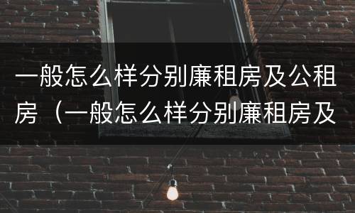 一般怎么样分别廉租房及公租房（一般怎么样分别廉租房及公租房呢）