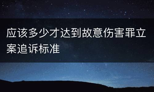 应该多少才达到故意伤害罪立案追诉标准