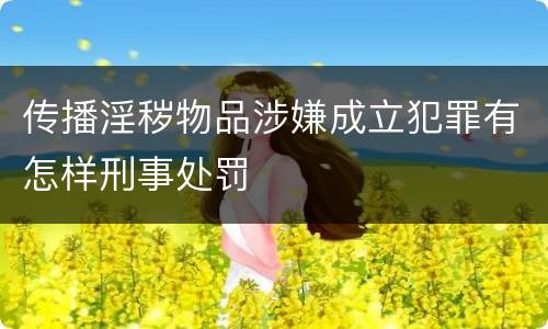 传播淫秽物品涉嫌成立犯罪有怎样刑事处罚