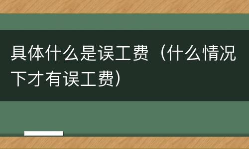 具体什么是误工费（什么情况下才有误工费）