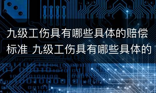九级工伤具有哪些具体的赔偿标准 九级工伤具有哪些具体的赔偿标准呢
