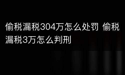 偷税漏税304万怎么处罚 偷税漏税3万怎么判刑