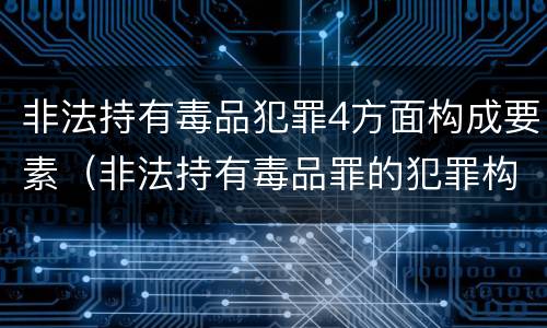 非法持有毒品犯罪4方面构成要素（非法持有毒品罪的犯罪构成）