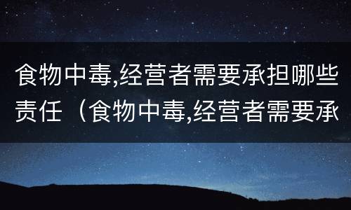 食物中毒,经营者需要承担哪些责任（食物中毒,经营者需要承担哪些责任和义务）