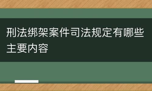 刑法绑架案件司法规定有哪些主要内容