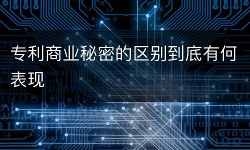 专利商业秘密的区别到底有何表现