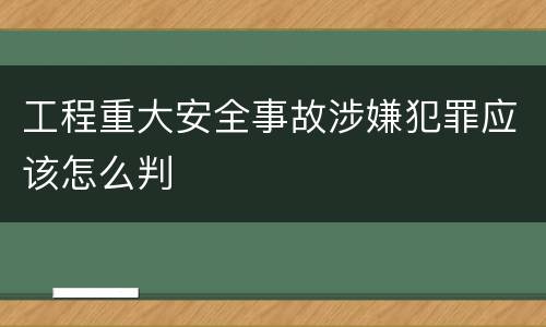 工程重大安全事故涉嫌犯罪应该怎么判