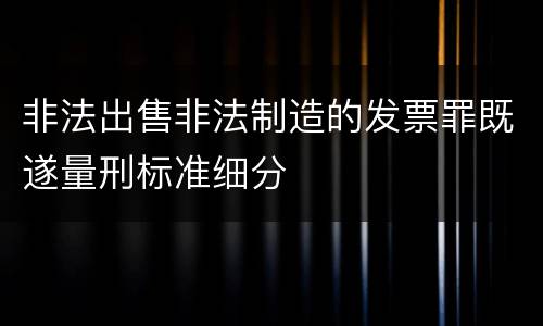 非法出售非法制造的发票罪既遂量刑标准细分