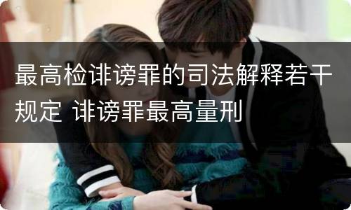 最高检诽谤罪的司法解释若干规定 诽谤罪最高量刑