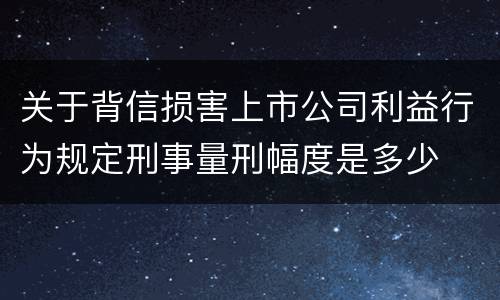 关于背信损害上市公司利益行为规定刑事量刑幅度是多少