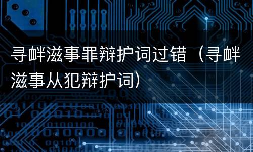 寻衅滋事罪辩护词过错（寻衅滋事从犯辩护词）