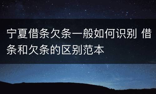 宁夏借条欠条一般如何识别 借条和欠条的区别范本