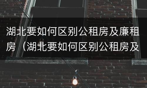 湖北要如何区别公租房及廉租房（湖北要如何区别公租房及廉租房呢）