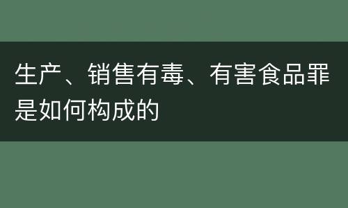 生产、销售有毒、有害食品罪是如何构成的