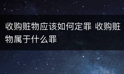 收购赃物应该如何定罪 收购赃物属于什么罪