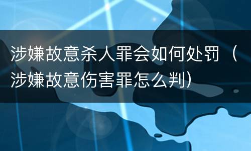 涉嫌故意杀人罪会如何处罚（涉嫌故意伤害罪怎么判）