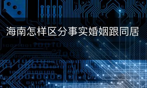 海南怎样区分事实婚姻跟同居