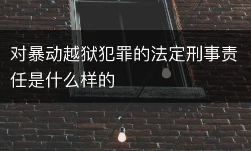 对暴动越狱犯罪的法定刑事责任是什么样的