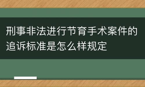 刑事非法进行节育手术案件的追诉标准是怎么样规定