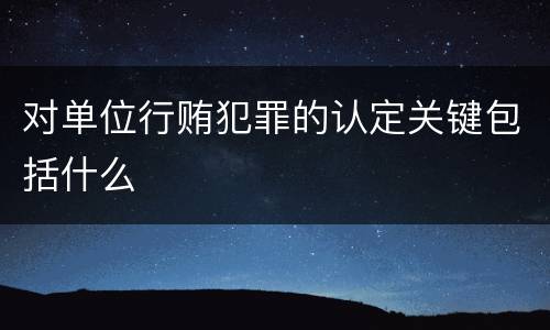 对单位行贿犯罪的认定关键包括什么