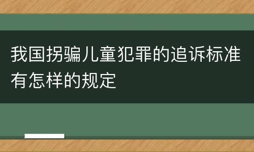 我国拐骗儿童犯罪的追诉标准有怎样的规定