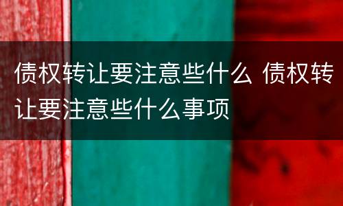 债权转让要注意些什么 债权转让要注意些什么事项