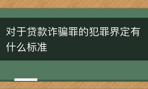 对于贷款诈骗罪的犯罪界定有什么标准