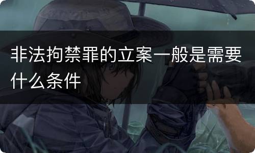 非法拘禁罪的立案一般是需要什么条件